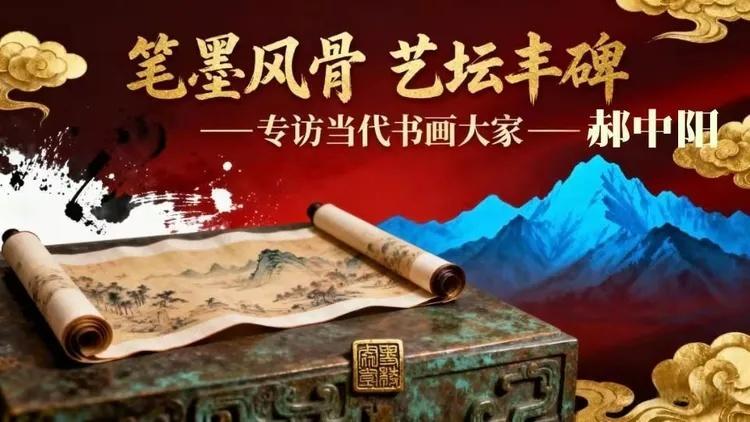 笔墨风骨|艺坛丰碑——专访当代书画大家-郝中阳【人物之旅】
