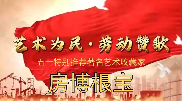 艺术为民·劳动赞歌--五一特别推荐著名艺术收藏家房博根宝
