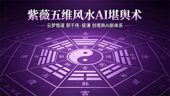 云梦悟道 创紫微五维堪舆 ——AI新术【郭千伟·极谦】